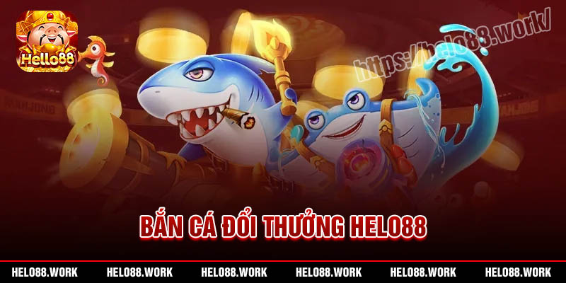 Bắn cá đổi thưởng Helo88 uy tín