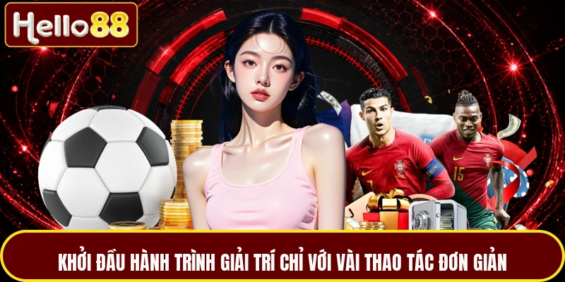 Khởi đầu hành trình giải trí chỉ với vài thao tác đơn giản
